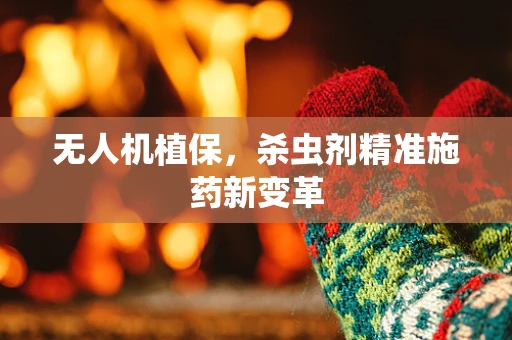 无人机植保，杀虫剂精准施药新变革