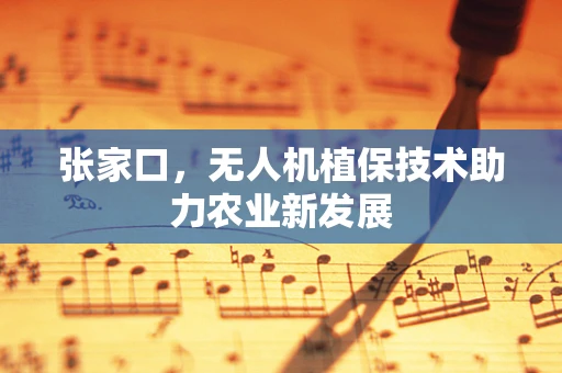 张家口，无人机植保技术助力农业新发展
