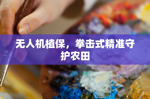 无人机植保，拳击式精准守护农田