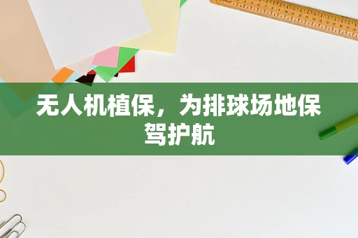 无人机植保，为排球场地保驾护航