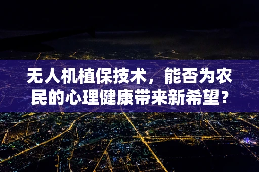 无人机植保技术，能否为农民的心理健康带来新希望？