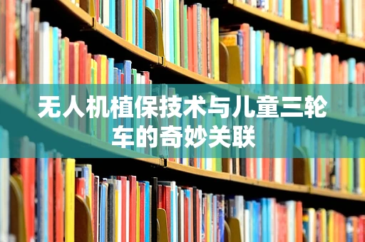无人机植保技术与儿童三轮车的奇妙关联