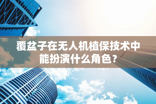 覆盆子在无人机植保技术中能扮演什么角色？
