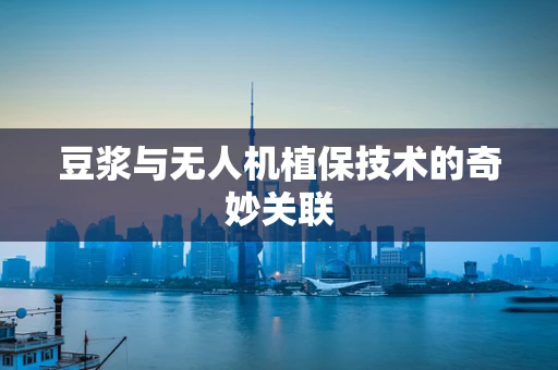 豆浆与无人机植保技术的奇妙关联