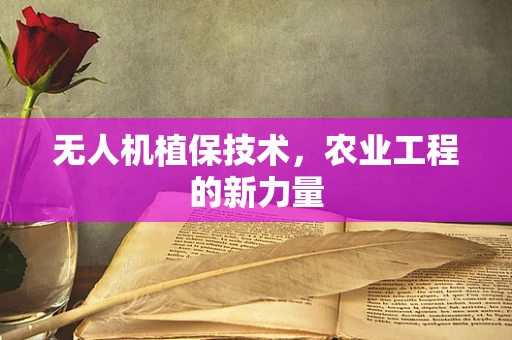 无人机植保技术，农业工程的新力量