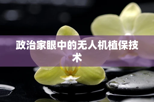 政治家眼中的无人机植保技术