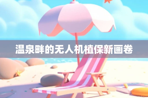 温泉畔的无人机植保新画卷