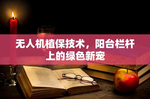 无人机植保技术，阳台栏杆上的绿色新宠