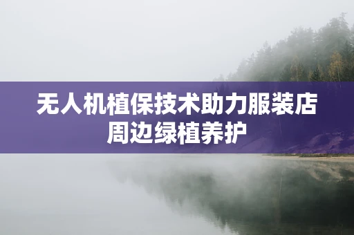 无人机植保技术助力服装店周边绿植养护