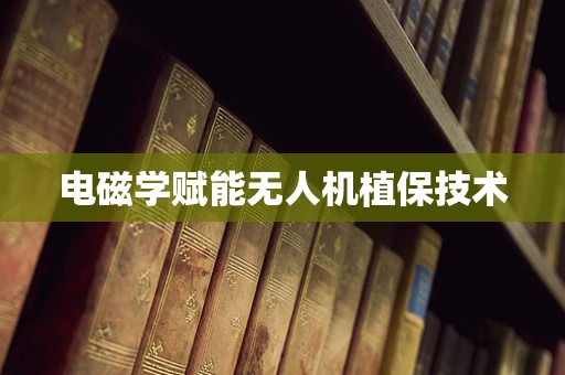 电磁学赋能无人机植保技术