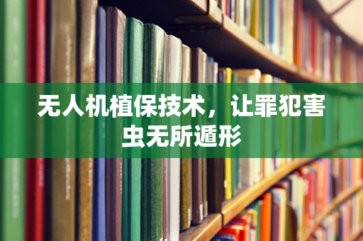 无人机植保技术，让罪犯害虫无所遁形