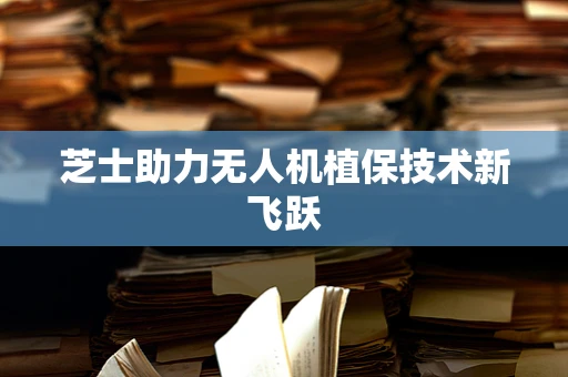 芝士助力无人机植保技术新飞跃