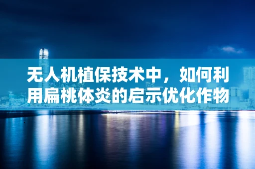 无人机植保技术中，如何利用扁桃体炎的启示优化作物健康监测？