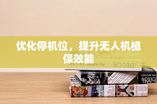 优化停机位，提升无人机植保效能