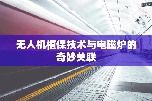 无人机植保技术与电磁炉的奇妙关联