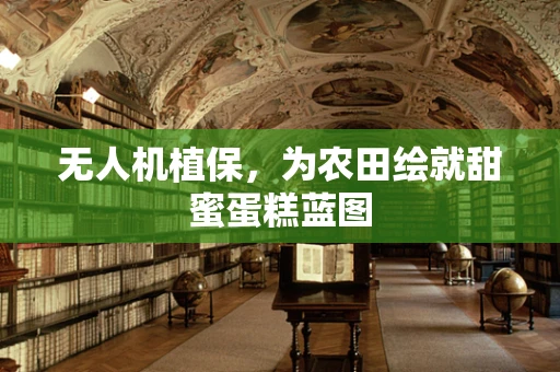 无人机植保，为农田绘就甜蜜蛋糕蓝图