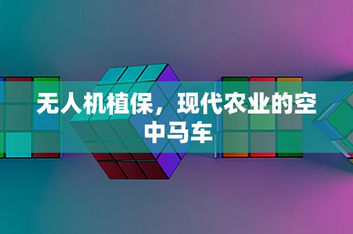 无人机植保，现代农业的空中马车