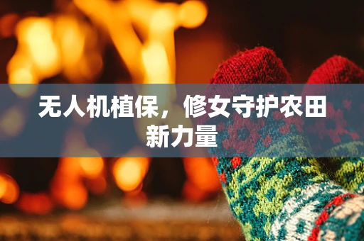 无人机植保，修女守护农田新力量