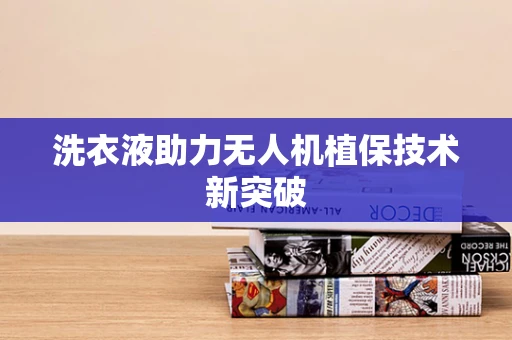洗衣液助力无人机植保技术新突破