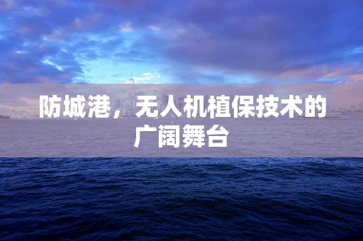 防城港，无人机植保技术的广阔舞台