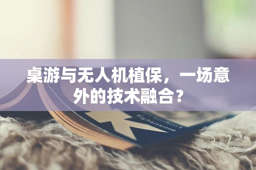 桌游与无人机植保，一场意外的技术融合？