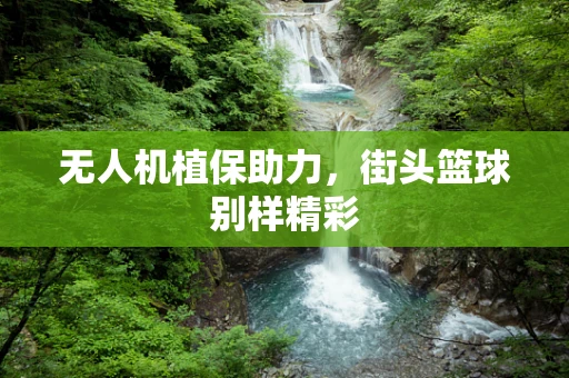 无人机植保助力，街头篮球别样精彩