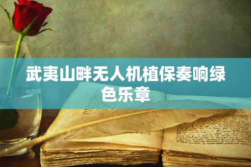 武夷山畔无人机植保奏响绿色乐章