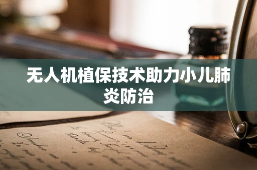 无人机植保技术助力小儿肺炎防治