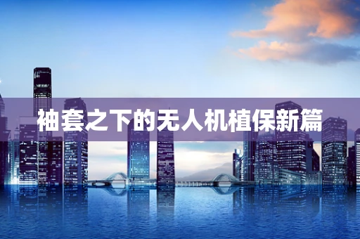 袖套之下的无人机植保新篇