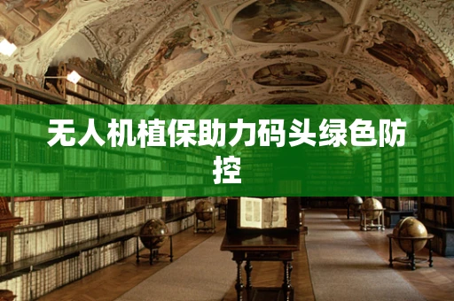 无人机植保助力码头绿色防控