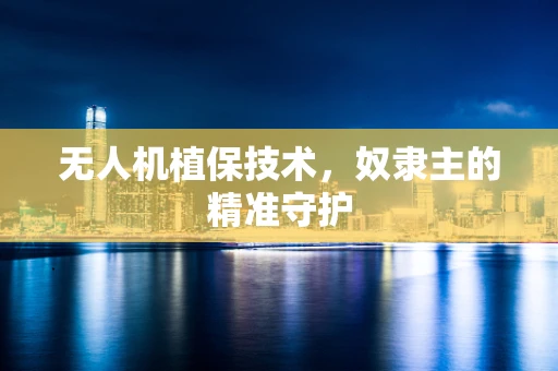 无人机植保技术，奴隶主的精准守护