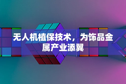 无人机植保技术，为饰品金属产业添翼