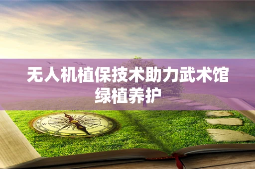 无人机植保技术助力武术馆绿植养护