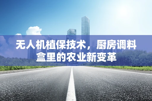 无人机植保技术，厨房调料盒里的农业新变革