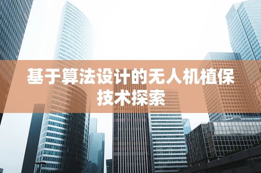 基于算法设计的无人机植保技术探索