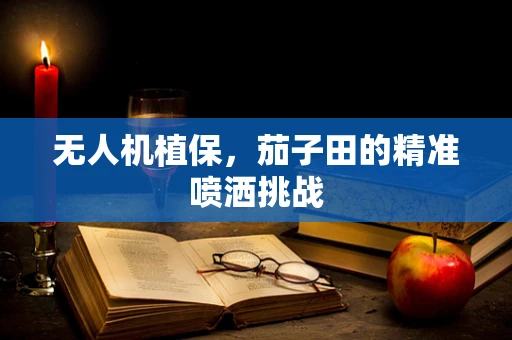 无人机植保，茄子田的精准喷洒挑战