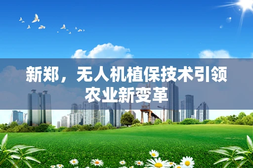 新郑，无人机植保技术引领农业新变革