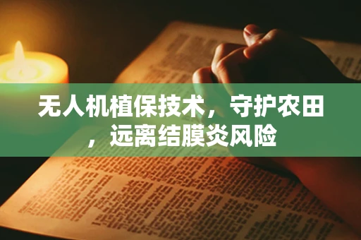 无人机植保技术，守护农田，远离结膜炎风险