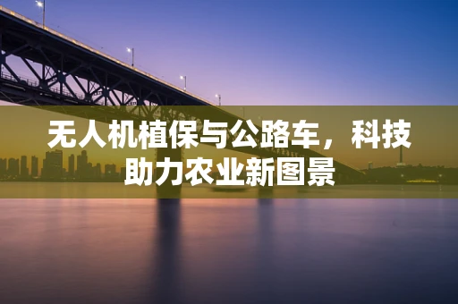 无人机植保与公路车，科技助力农业新图景