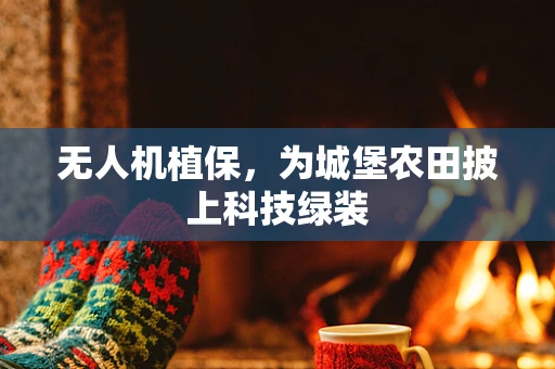 无人机植保，为城堡农田披上科技绿装