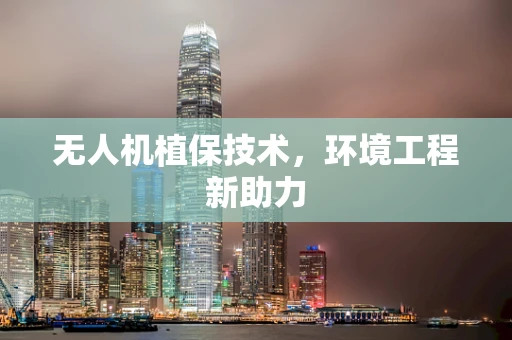 无人机植保技术，环境工程新助力