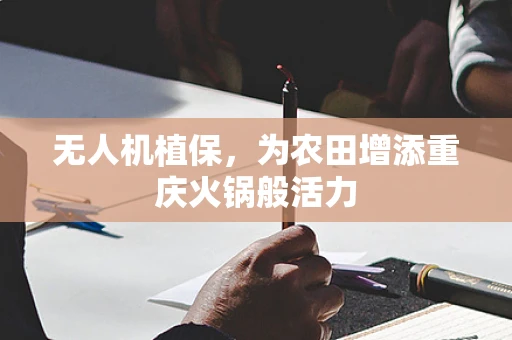 无人机植保，为农田增添重庆火锅般活力