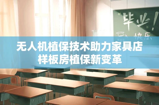 无人机植保技术助力家具店样板房植保新变革
