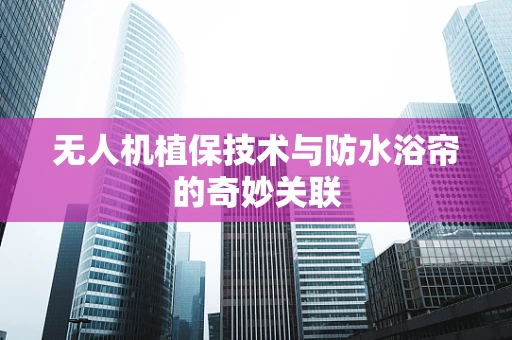 无人机植保技术与防水浴帘的奇妙关联
