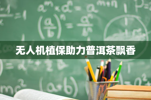 无人机植保助力普洱茶飘香