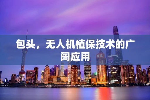 包头，无人机植保技术的广阔应用