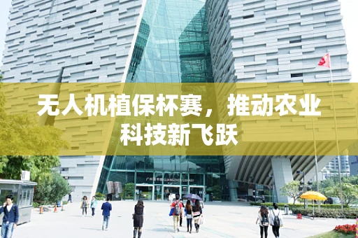 无人机植保杯赛，推动农业科技新飞跃