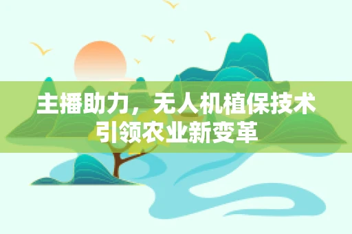 主播助力，无人机植保技术引领农业新变革