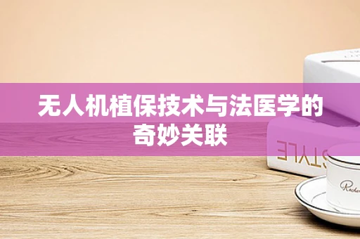 无人机植保技术与法医学的奇妙关联