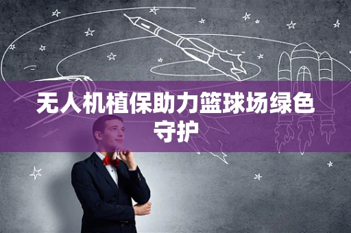 无人机植保助力篮球场绿色守护